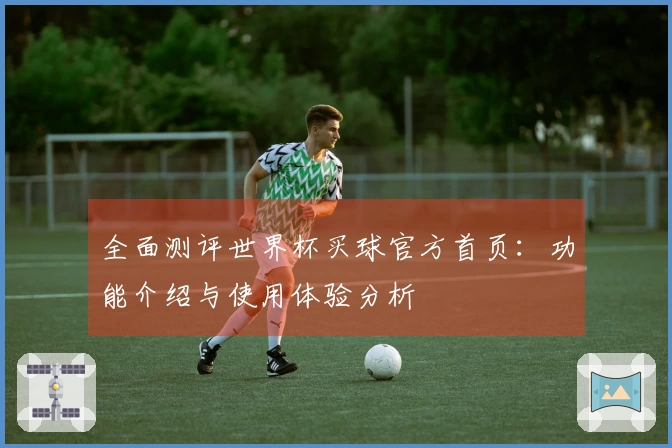 全面测评世界杯买球官方首页：功能介绍与使用体验分析