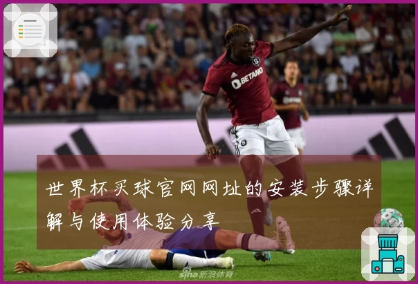 世界杯买球官网网址的安装步骤详解与使用体验分享