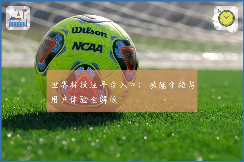 世界杯投注平台入口：功能介绍与用户体验全解读