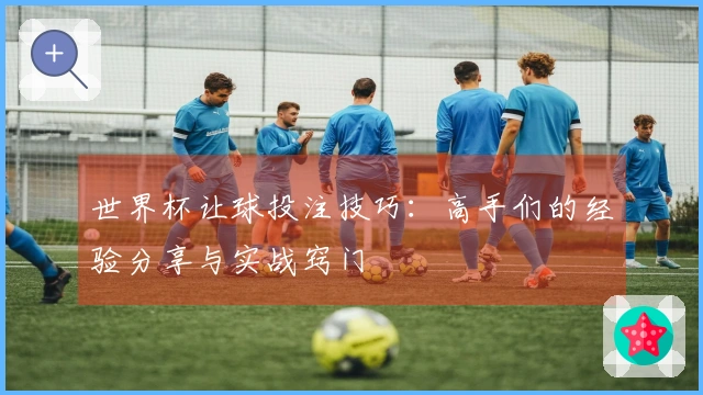 世界杯让球投注技巧：高手们的经验分享与实战窍门