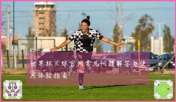 世界杯买球官网常见问题解答与使用体验指南