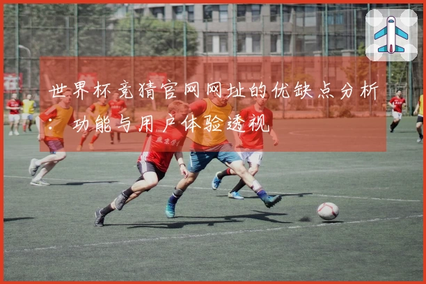 世界杯竞猜官网网址的优缺点分析：功能与用户体验透视