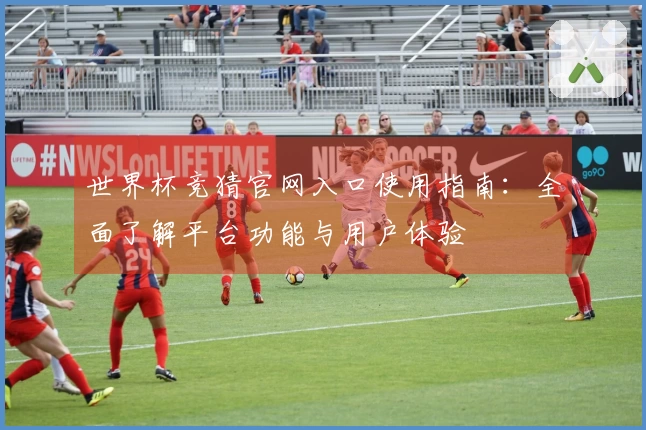 世界杯竞猜官网入口使用指南：全面了解平台功能与用户体验