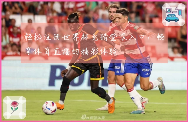 轻松注册世界杯竞猜登录入口，畅享体育直播的精彩体验