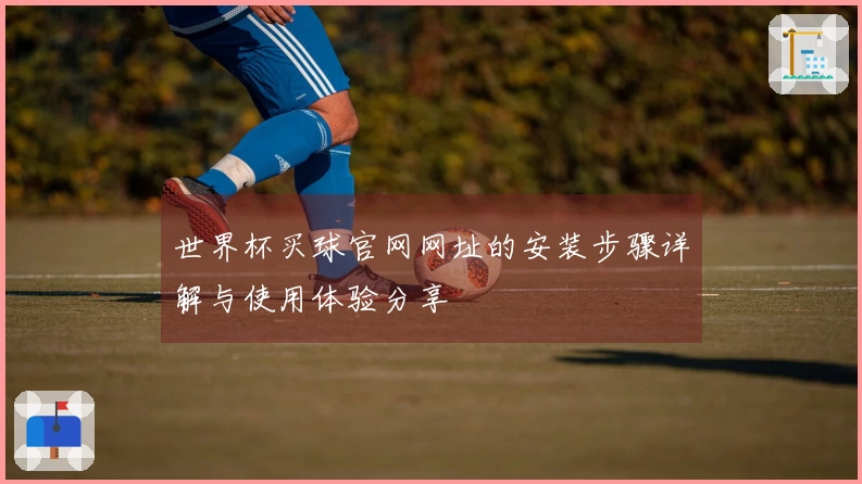 世界杯买球官网网址的安装步骤详解与使用体验分享