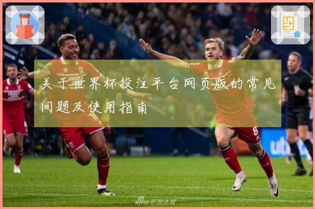 关于世界杯投注平台网页版的常见问题及使用指南