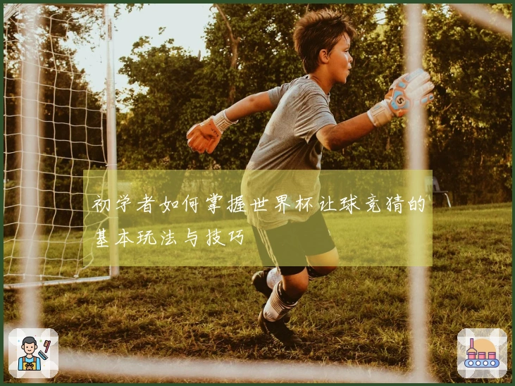 初学者如何掌握世界杯让球竞猜的基本玩法与技巧