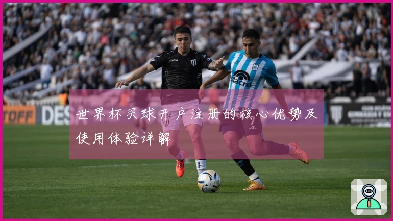 世界杯买球开户注册的核心优势及使用体验详解