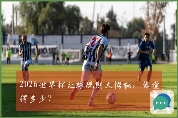 2026世界杯让球规则大揭秘，你懂得多少？
