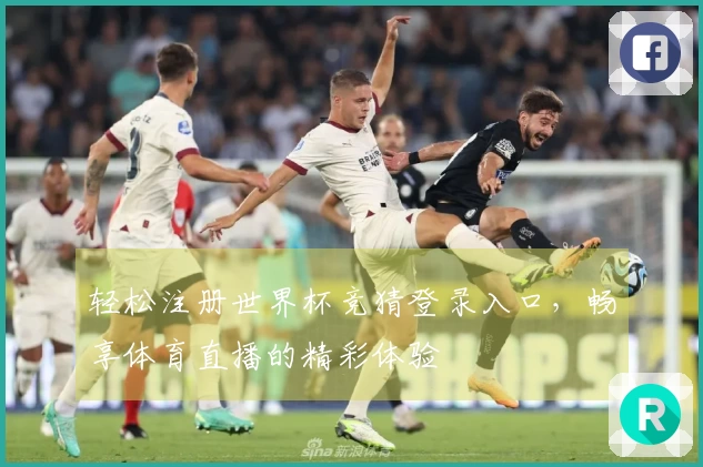 轻松注册世界杯竞猜登录入口，畅享体育直播的精彩体验